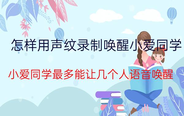 怎样用声纹录制唤醒小爱同学 小爱同学最多能让几个人语音唤醒？